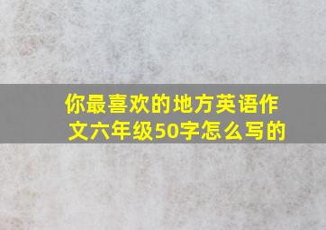 你最喜欢的地方英语作文六年级50字怎么写的