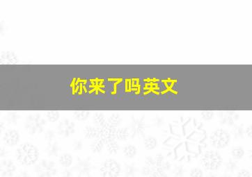 你来了吗英文