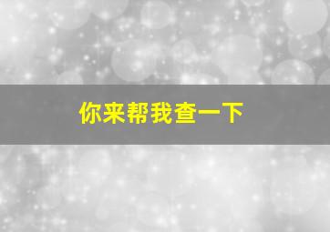 你来帮我查一下