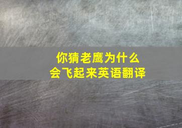 你猜老鹰为什么会飞起来英语翻译