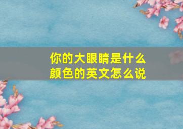 你的大眼睛是什么颜色的英文怎么说