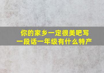 你的家乡一定很美吧写一段话一年级有什么特产