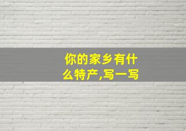 你的家乡有什么特产,写一写