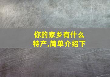 你的家乡有什么特产,简单介绍下