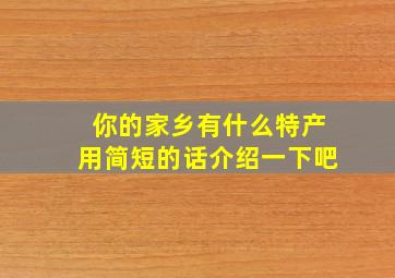 你的家乡有什么特产用简短的话介绍一下吧