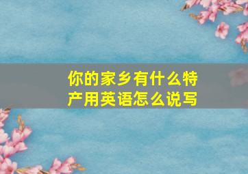 你的家乡有什么特产用英语怎么说写