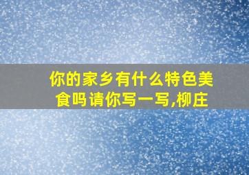 你的家乡有什么特色美食吗请你写一写,柳庄