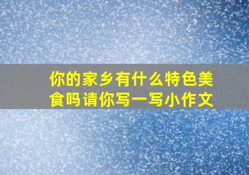 你的家乡有什么特色美食吗请你写一写小作文