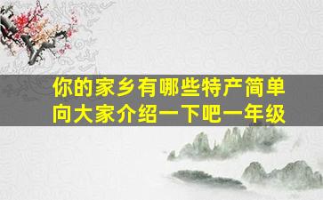 你的家乡有哪些特产简单向大家介绍一下吧一年级