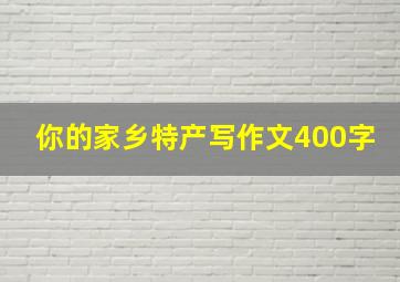 你的家乡特产写作文400字