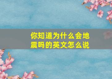 你知道为什么会地震吗的英文怎么说