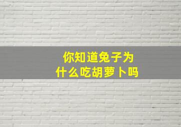 你知道兔子为什么吃胡萝卜吗