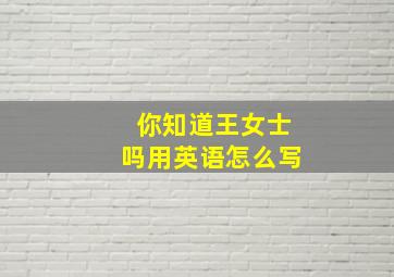 你知道王女士吗用英语怎么写