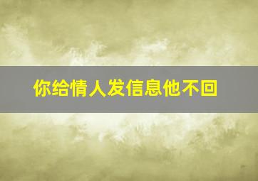 你给情人发信息他不回