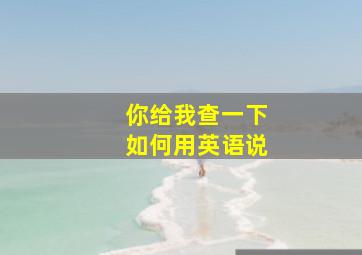 你给我查一下如何用英语说