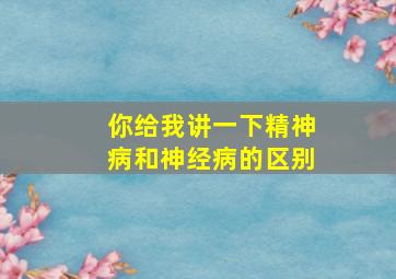 你给我讲一下精神病和神经病的区别