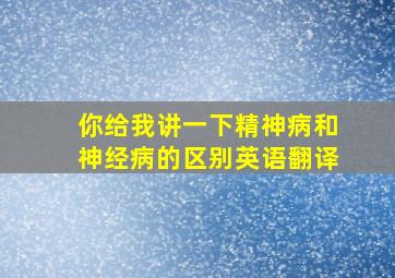 你给我讲一下精神病和神经病的区别英语翻译