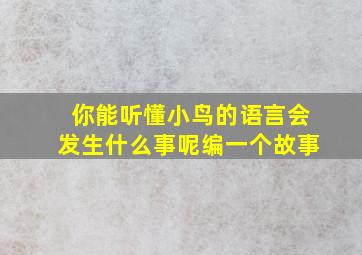 你能听懂小鸟的语言会发生什么事呢编一个故事