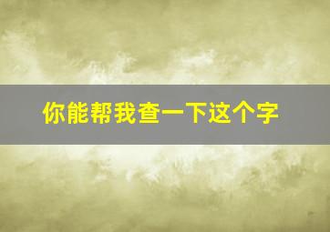 你能帮我查一下这个字