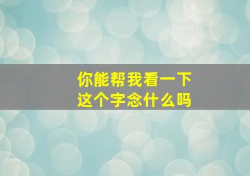 你能帮我看一下这个字念什么吗