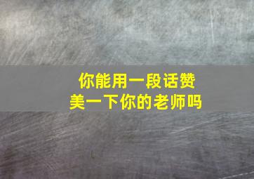 你能用一段话赞美一下你的老师吗