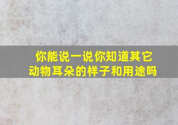 你能说一说你知道其它动物耳朵的样子和用途吗