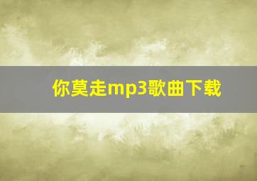 你莫走mp3歌曲下载