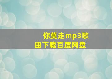 你莫走mp3歌曲下载百度网盘