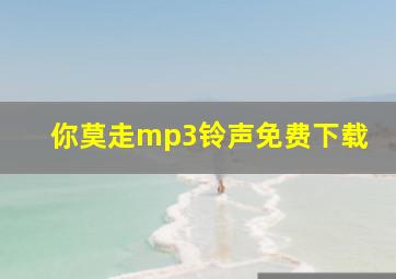 你莫走mp3铃声免费下载