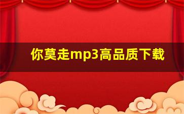 你莫走mp3高品质下载