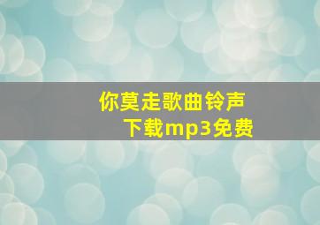 你莫走歌曲铃声下载mp3免费