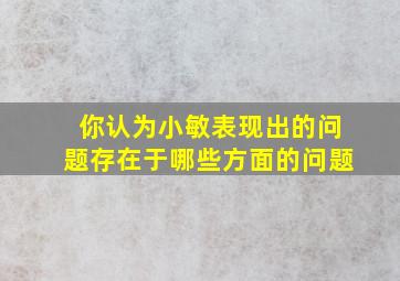 你认为小敏表现出的问题存在于哪些方面的问题