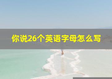 你说26个英语字母怎么写