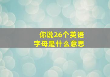 你说26个英语字母是什么意思