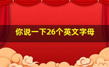 你说一下26个英文字母