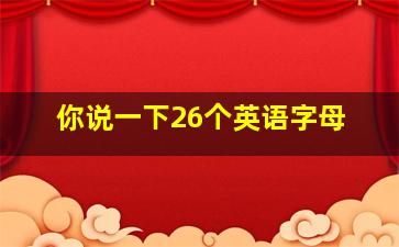 你说一下26个英语字母