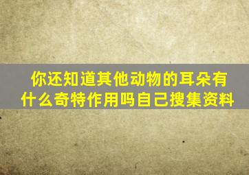 你还知道其他动物的耳朵有什么奇特作用吗自己搜集资料