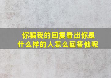 你骗我的回复看出你是什么样的人怎么回答他呢