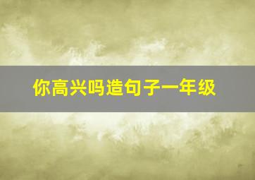 你高兴吗造句子一年级