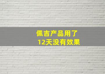 佩吉产品用了12天没有效果