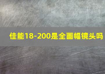 佳能18-200是全画幅镜头吗