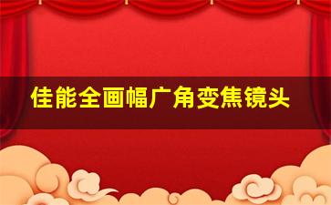 佳能全画幅广角变焦镜头