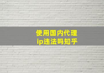 使用国内代理ip违法吗知乎