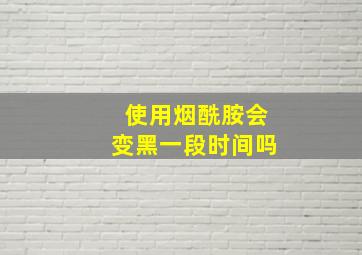 使用烟酰胺会变黑一段时间吗