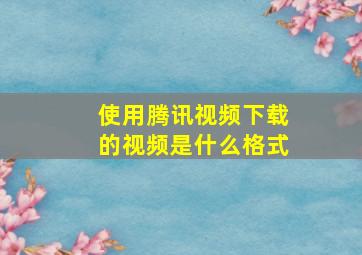 使用腾讯视频下载的视频是什么格式