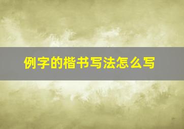 例字的楷书写法怎么写