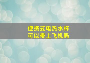 便携式电热水杯可以带上飞机吗