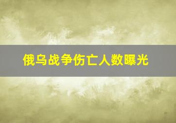 俄乌战争伤亡人数曝光