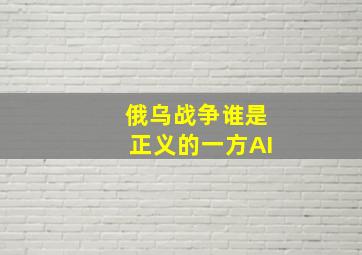 俄乌战争谁是正义的一方AI