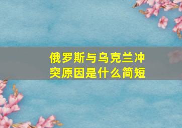 俄罗斯与乌克兰冲突原因是什么简短